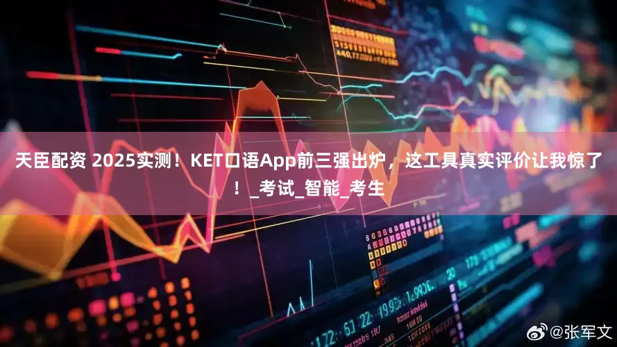 天臣配资 2025实测！KET口语App前三强出炉，这工具真实评价让我惊了！_考试_智能_考生
