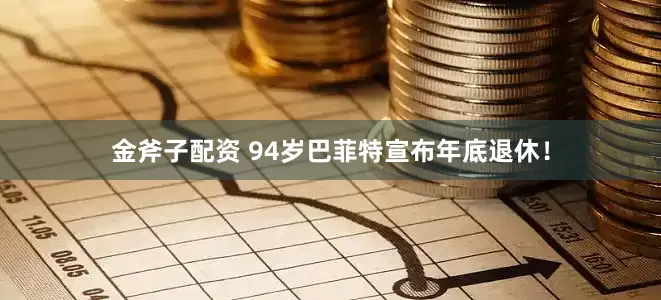 金斧子配资 94岁巴菲特宣布年底退休！