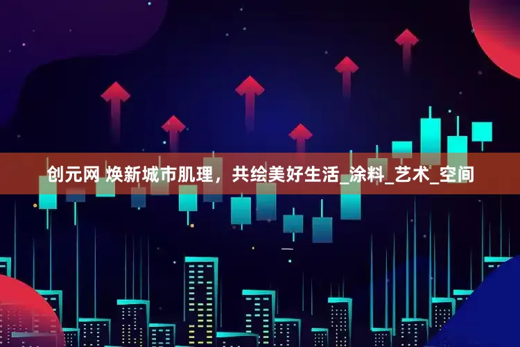 创元网 焕新城市肌理，共绘美好生活_涂料_艺术_空间