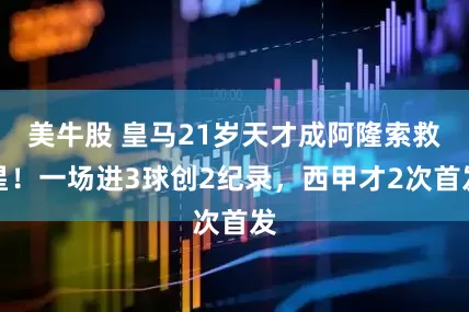 美牛股 皇马21岁天才成阿隆索救星！一场进3球创2纪录，西甲才2次首发